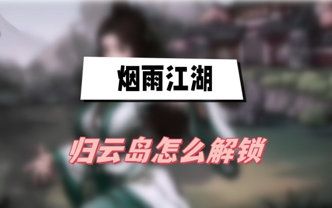 烟雨江湖归云岛怎么开启-烟雨江湖归云岛解锁方法攻略